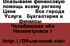 Оказываем финансовую помощь всему региону › Цена ­ 1 111 - Все города Услуги » Бухгалтерия и финансы   . Челябинская обл.,Нязепетровск г.